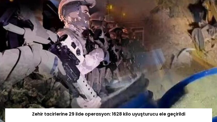 Zehir tacirlerine 29 ilde operasyon: 1628 kilo uyuşturucu ele geçirildi
