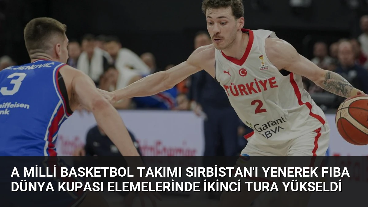 A Milli Basketbol Takımı Sırbistan’ı Yenerek FIBA Dünya Kupası Elemelerinde İkinci Tura Yükseldi