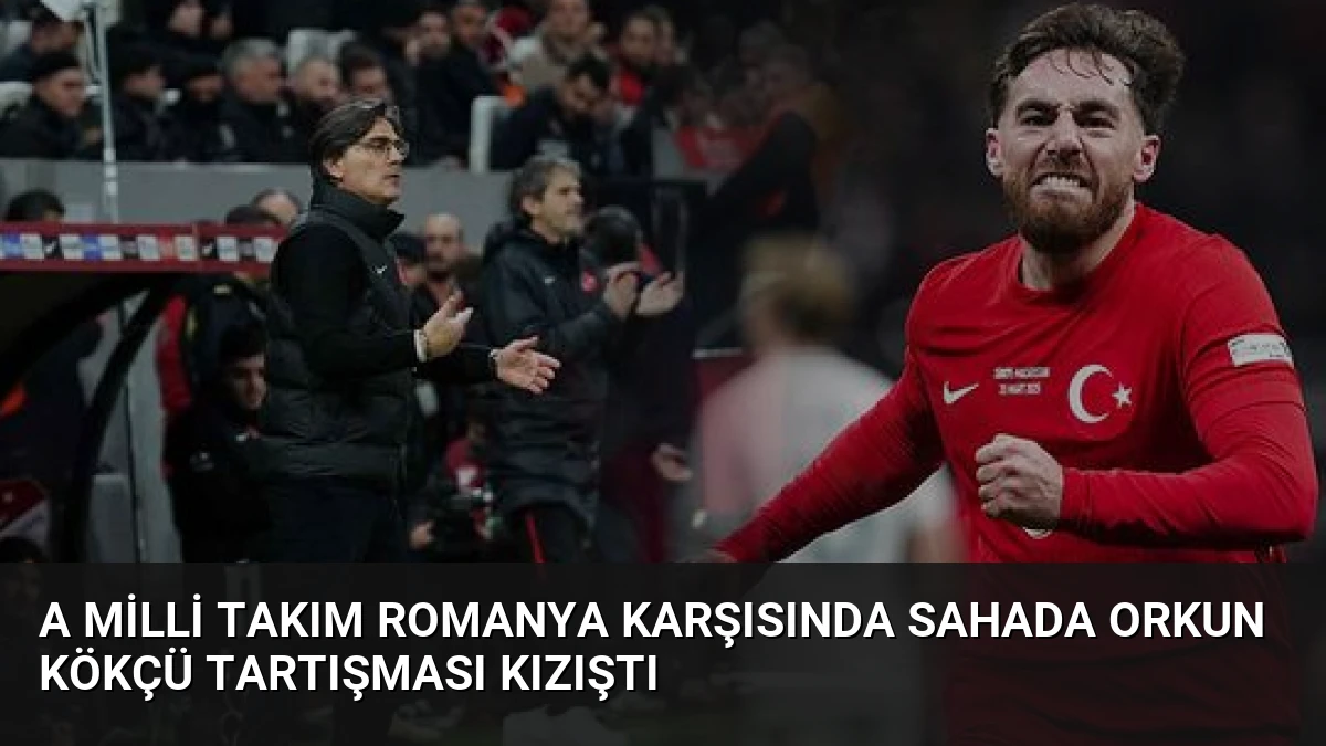 A Milli Takım Romanya Karşısında Sahada Orkun Kökçü Tartışması Kızıştı