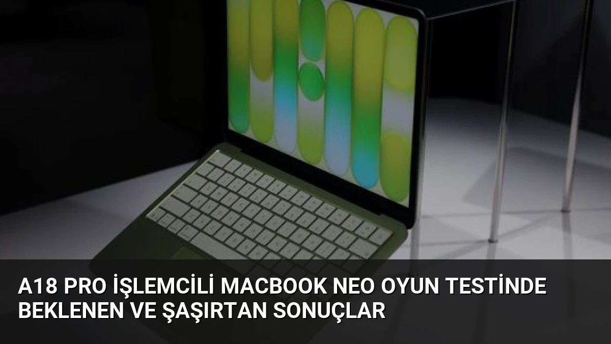 A18 Pro İşlemcili MacBook Neo Oyun Testinde Beklenen ve Şaşırtan Sonuçlar