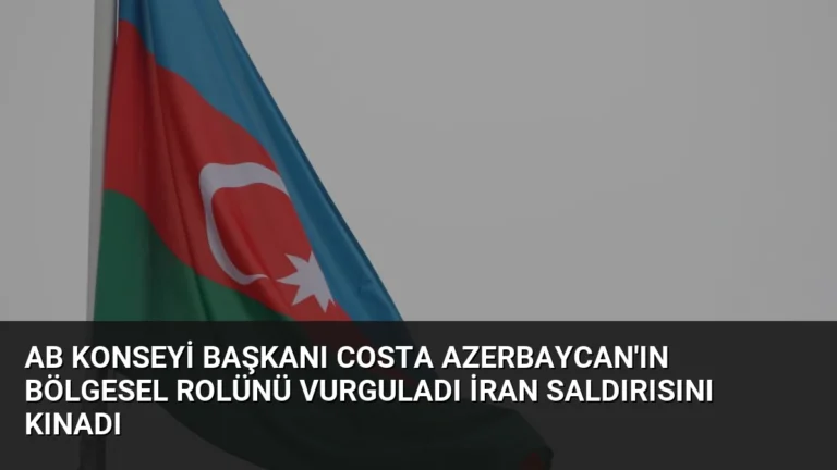 AB Konseyi Başkanı Costa Azerbaycan’ın Bölgesel Rolünü Vurguladı İran Saldırısını Kınadı