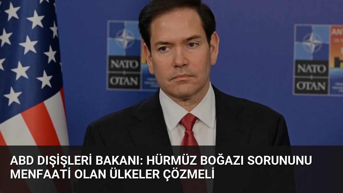 ABD Dışişleri Bakanı: Hürmüz Boğazı Sorununu Menfaati Olan Ülkeler Çözmeli