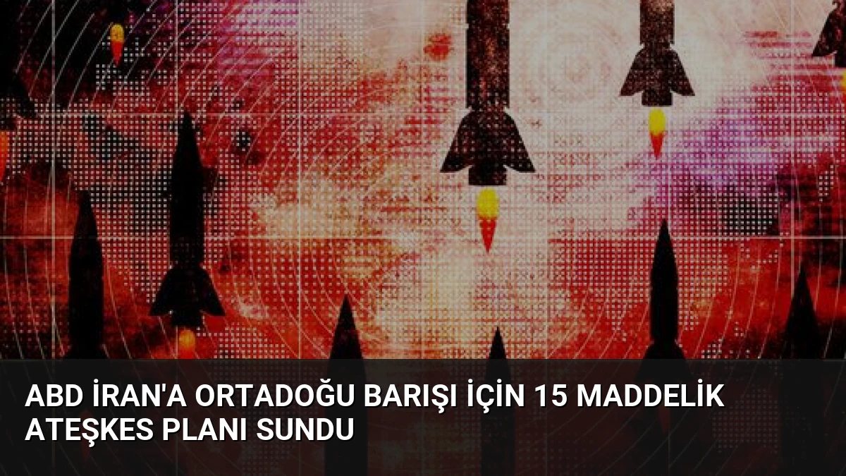 ABD İran’a Ortadoğu Barışı İçin 15 Maddelik Ateşkes Planı Sundu