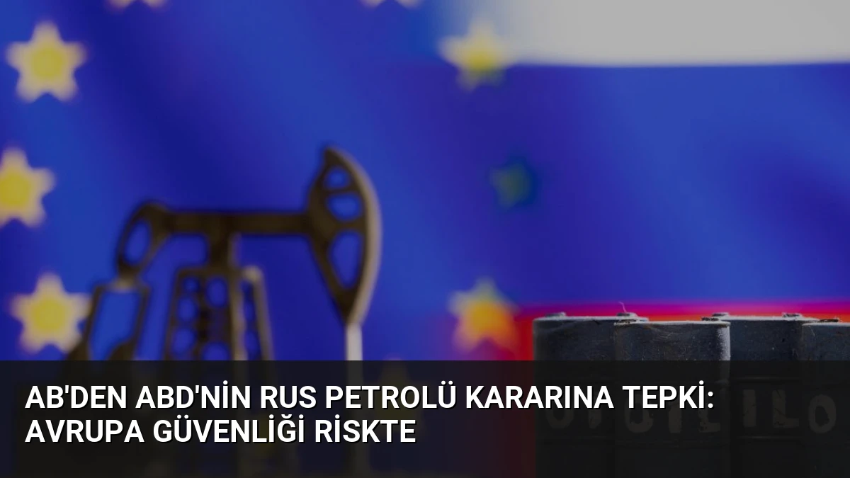 AB’den ABD’nin Rus Petrolü Kararına Tepki: Avrupa Güvenliği Riskte
