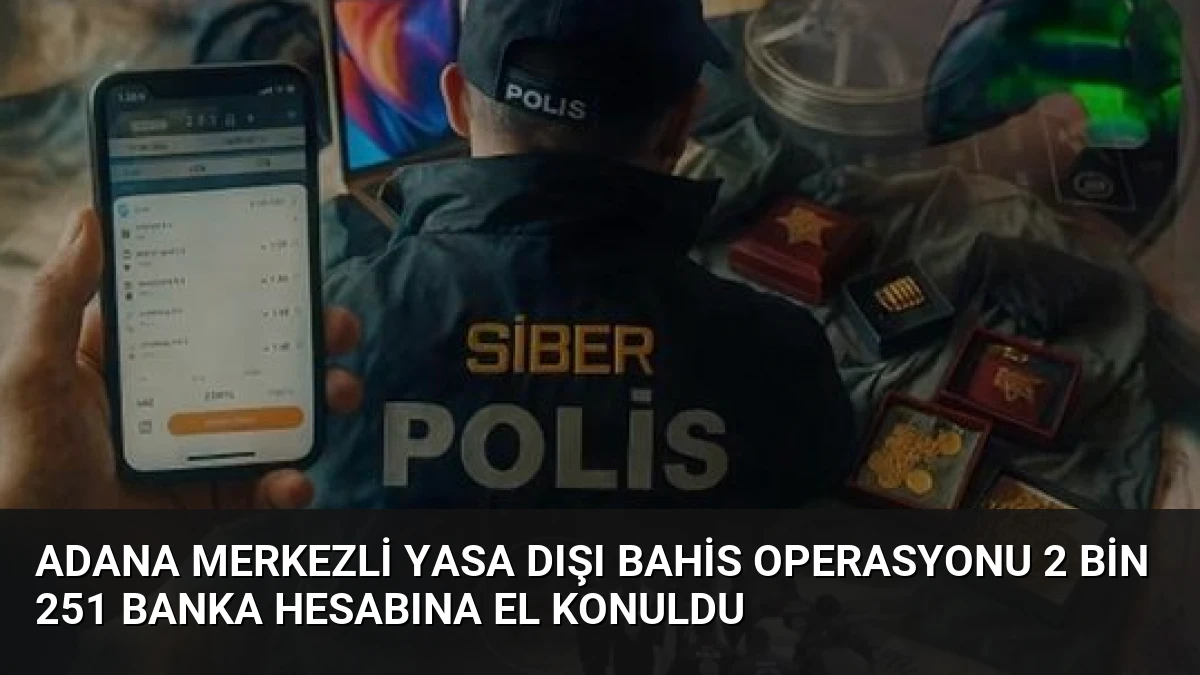 Adana Merkezli Yasa Dışı Bahis Operasyonu 2 Bin 251 Banka Hesabına El Konuldu