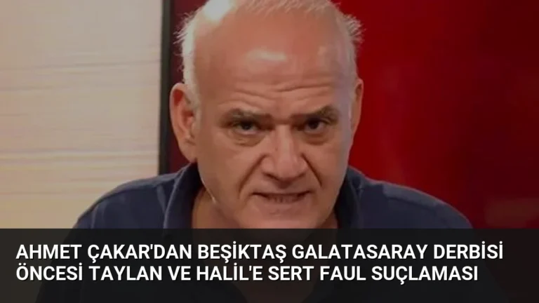 Ahmet Çakar’dan Beşiktaş Galatasaray Derbisi Öncesi Taylan ve Halil’e Sert Faul Suçlaması