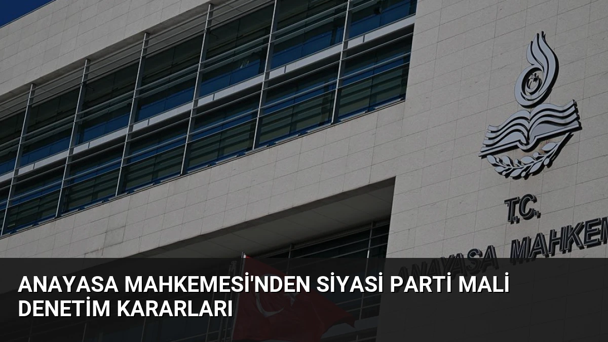 Anayasa Mahkemesi’nden Siyasi Parti Mali Denetim Kararları
