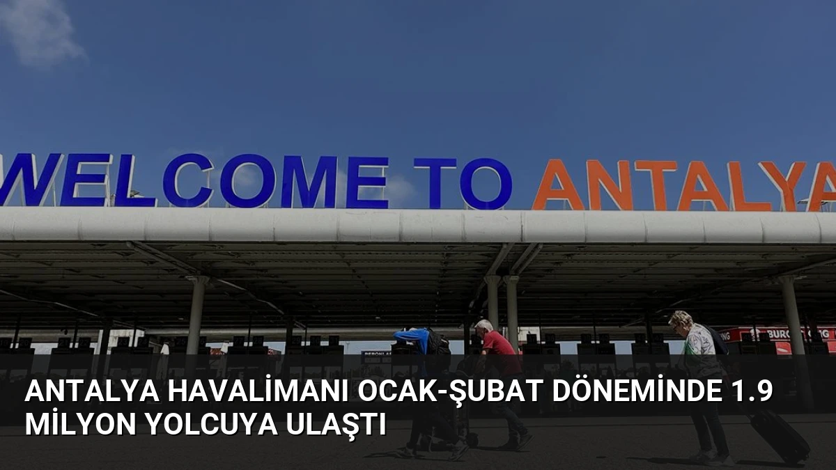 Antalya Havalimanı Ocak-Şubat Döneminde 1.9 Milyon Yolcuya Ulaştı