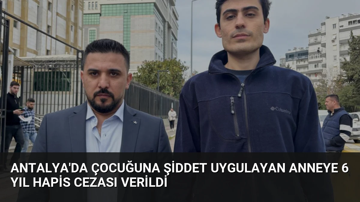 Antalya’da Çocuğuna Şiddet Uygulayan Anneye 6 Yıl Hapis Cezası Verildi