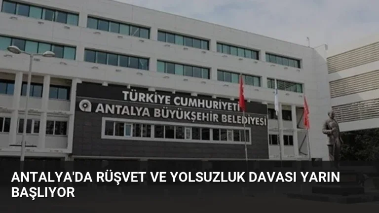 Antalya’da Rüşvet ve Yolsuzluk Davası Yarın Başlıyor
