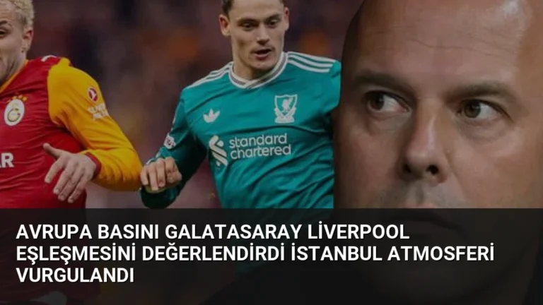 Avrupa Basını Galatasaray Liverpool Eşleşmesini Değerlendirdi İstanbul Atmosferi Vurgulandı