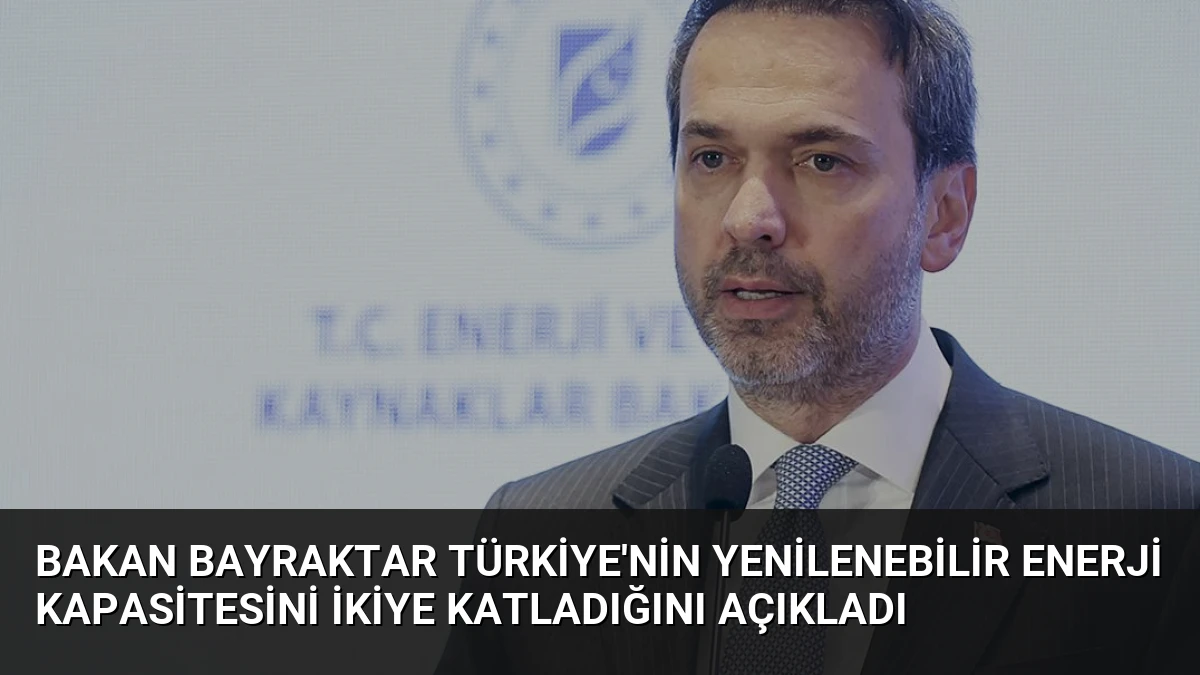 Bakan Bayraktar Türkiye’nin Yenilenebilir Enerji Kapasitesini İkiye Katladığını Açıkladı