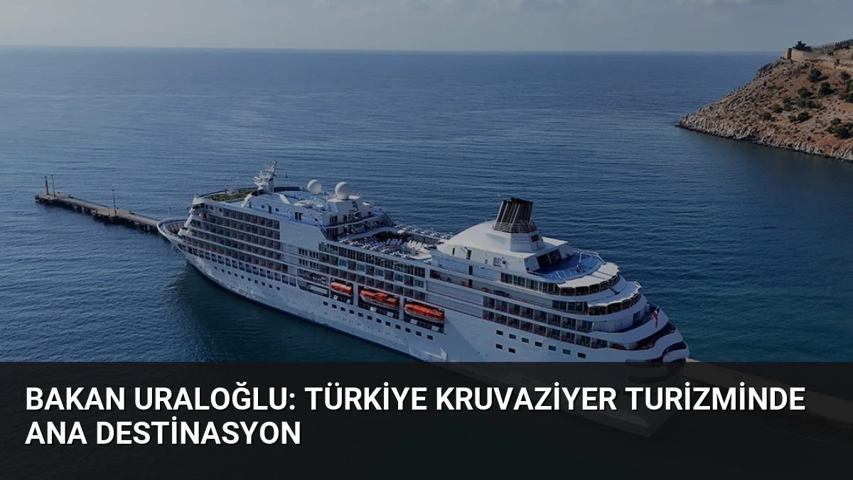Bakan Uraloğlu: Türkiye kruvaziyer turizminde ana destinasyon