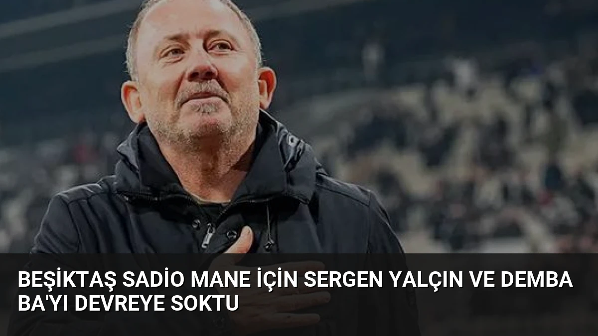 Beşiktaş Sadio Mane İçin Sergen Yalçın ve Demba Ba’yı Devreye Soktu