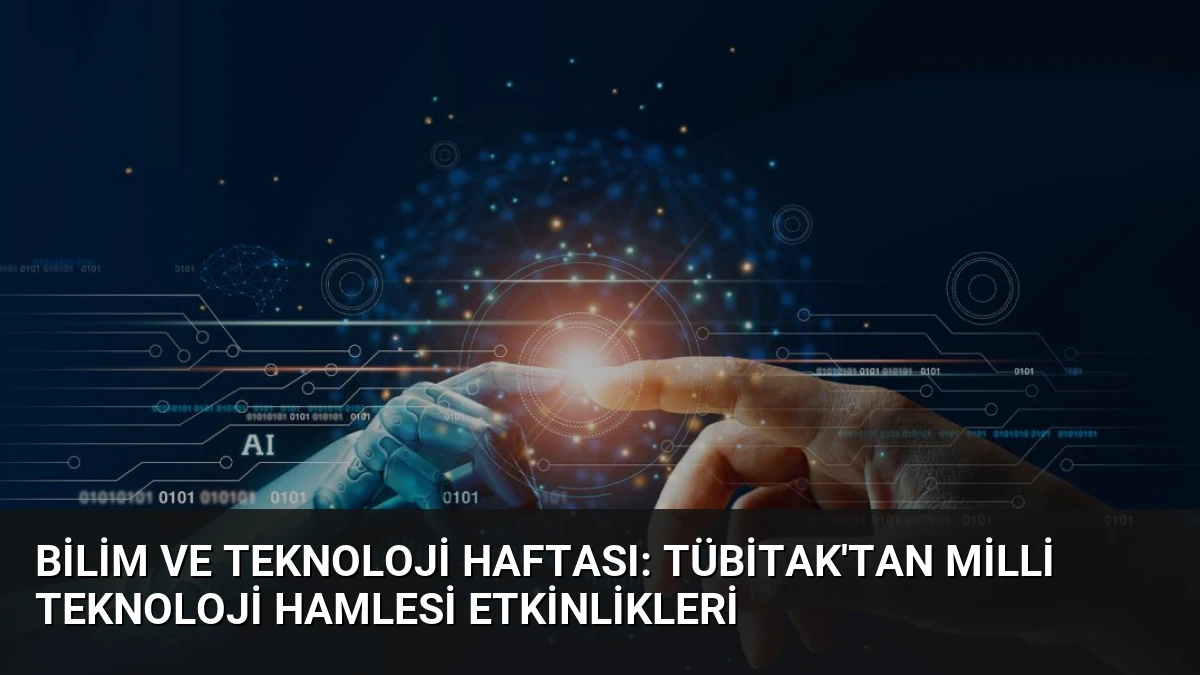 Bilim ve Teknoloji Haftası: TÜBİTAK’tan Milli Teknoloji Hamlesi Etkinlikleri