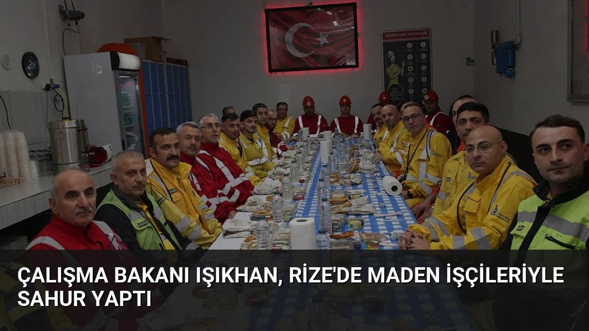 Çalışma Bakanı Işıkhan, Rize’de Maden İşçileriyle Sahur Yaptı