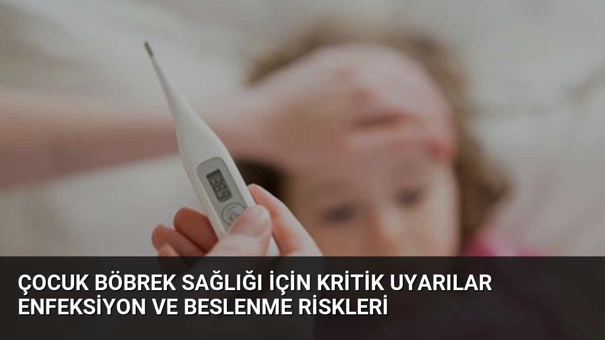 Çocuk Böbrek Sağlığı İçin Kritik Uyarılar Enfeksiyon ve Beslenme Riskleri