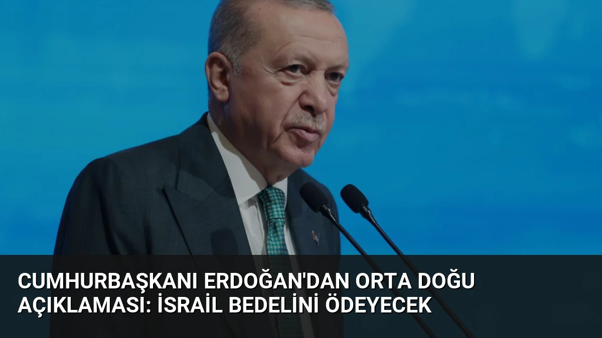 Cumhurbaşkanı Erdoğan’dan Orta Doğu Açıklaması: İsrail Bedelini Ödeyecek