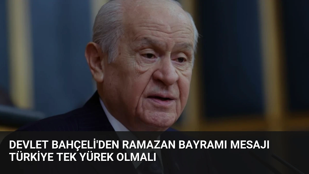 Devlet Bahçeli’den Ramazan Bayramı Mesajı Türkiye Tek Yürek Olmalı