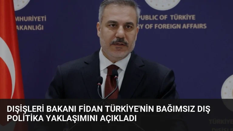 Dışişleri Bakanı Fidan Türkiye’nin Bağımsız Dış Politika Yaklaşımını Açıkladı