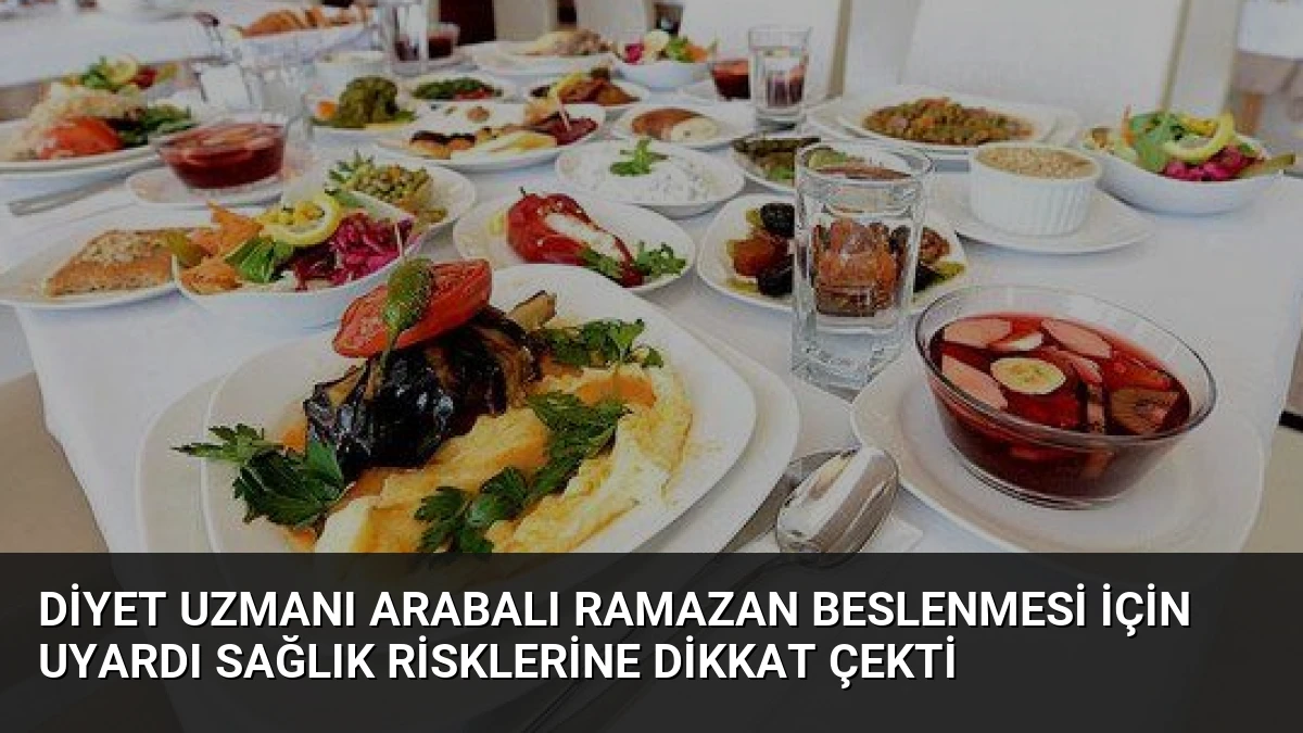 Diyet Uzmanı Arabalı Ramazan Beslenmesi İçin Uyardı Sağlık Risklerine Dikkat Çekti