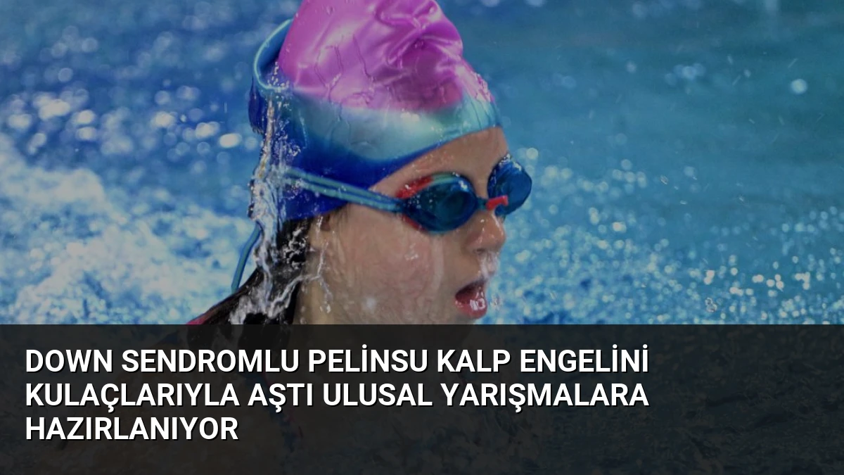 Down Sendromlu Pelinsu Kalp Engelini Kulaçlarıyla Aştı Ulusal Yarışmalara Hazırlanıyor