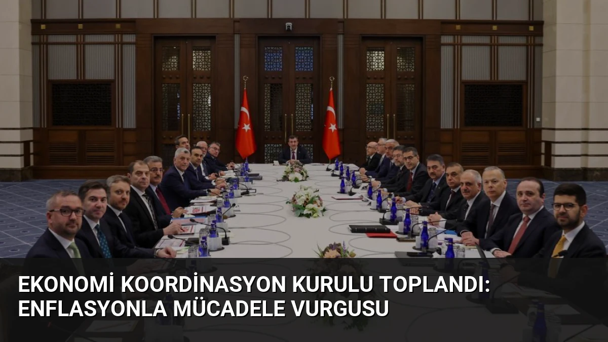 Ekonomi Koordinasyon Kurulu Toplandı: Enflasyonla Mücadele Vurgusu
