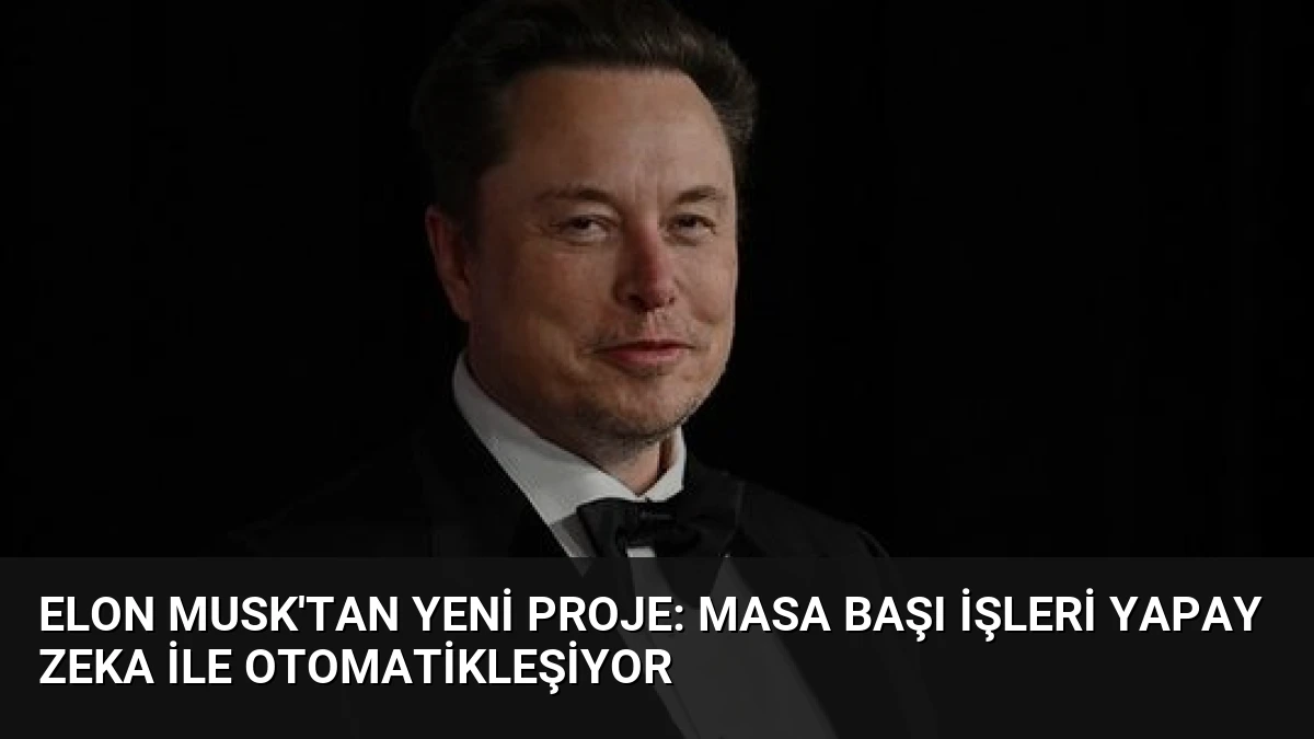Elon Musk’tan Yeni Proje: Masa Başı İşleri Yapay Zeka ile Otomatikleşiyor