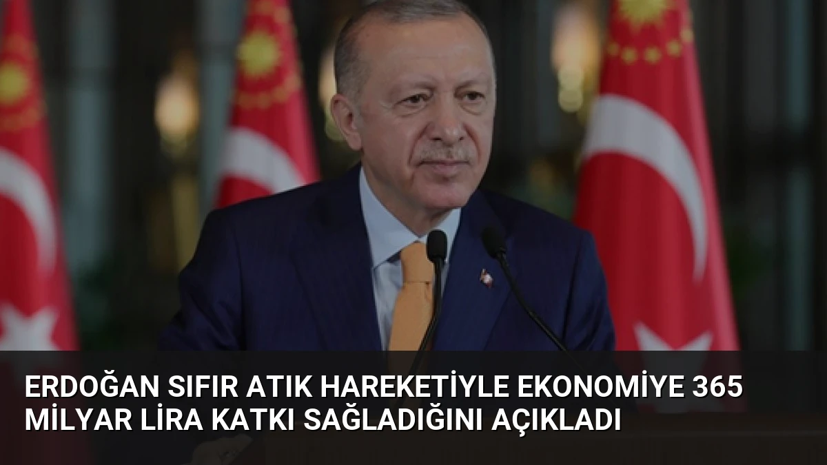 Erdoğan Sıfır Atık Hareketiyle Ekonomiye 365 Milyar Lira Katkı Sağladığını Açıkladı