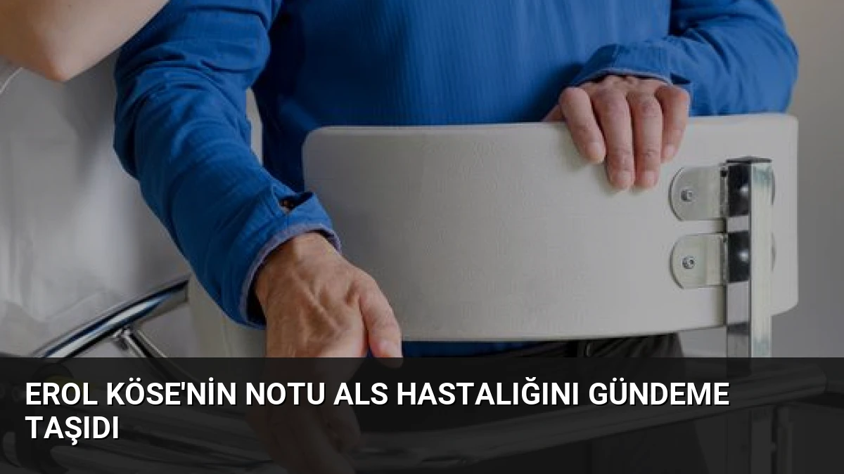 Erol Köse’nin Notu ALS Hastalığını Gündeme Taşıdı