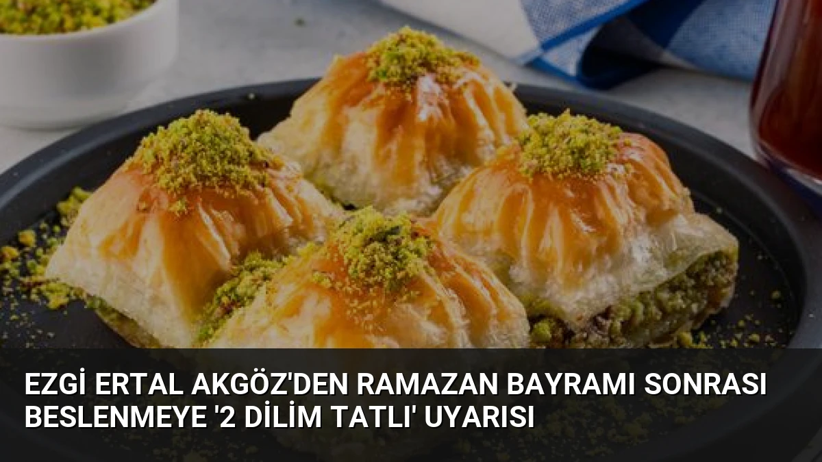 Ezgi Ertal Akgöz’den Ramazan Bayramı Sonrası Beslenmeye ‘2 Dilim Tatlı’ Uyarısı