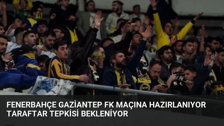 Fenerbahçe Gaziantep FK Maçına Hazırlanıyor Taraftar Tepkisi Bekleniyor