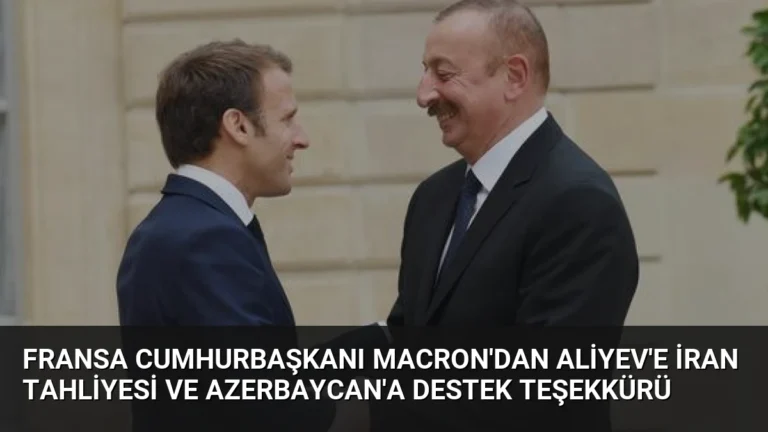 Fransa Cumhurbaşkanı Macron’dan Aliyev’e İran Tahliyesi ve Azerbaycan’a Destek Teşekkürü