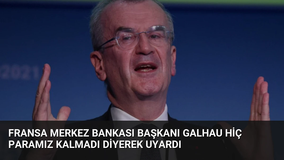 Fransa Merkez Bankası Başkanı Galhau Hiç Paramız Kalmadı Diyerek Uyardı