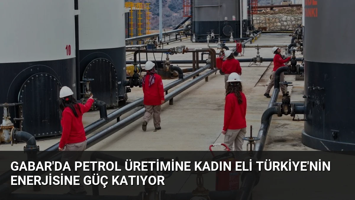 Gabar’da Petrol Üretimine Kadın Eli Türkiye’nin Enerjisine Güç Katıyor