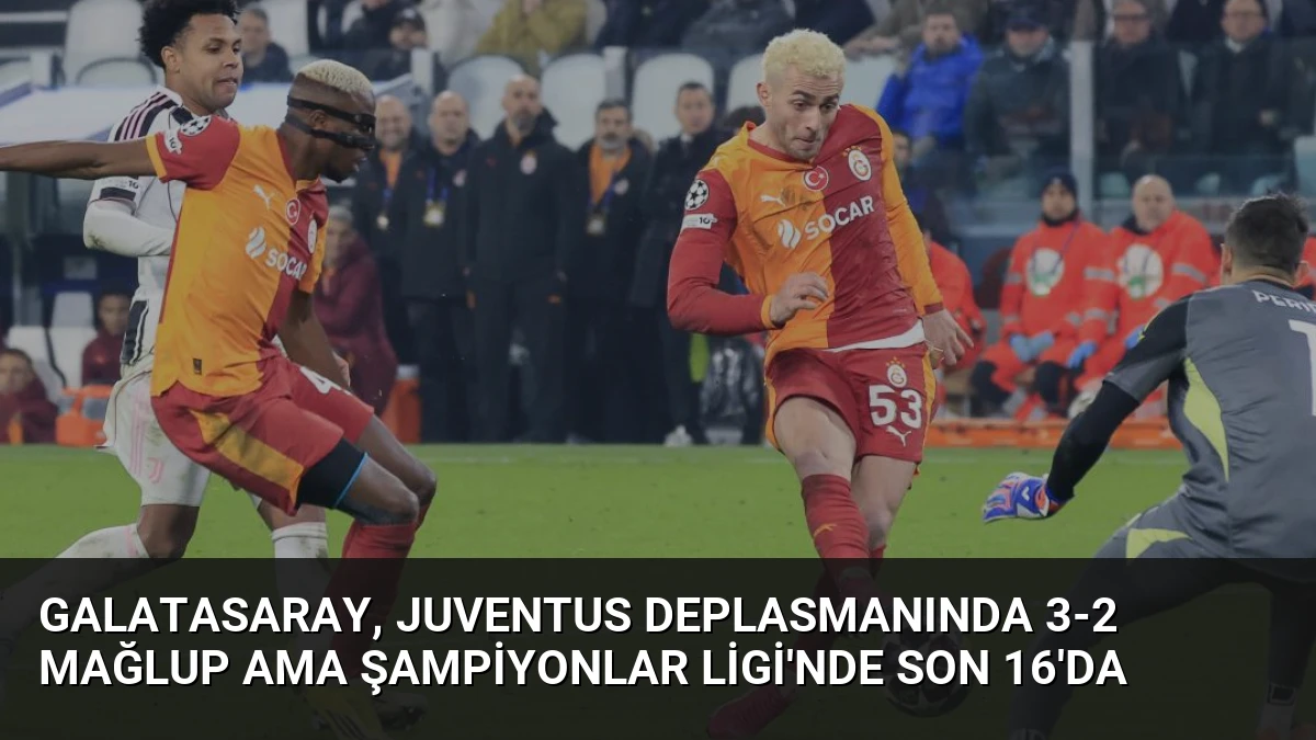 Galatasaray, Juventus Deplasmanında 3-2 Mağlup Ama Şampiyonlar Ligi’nde Son 16’da