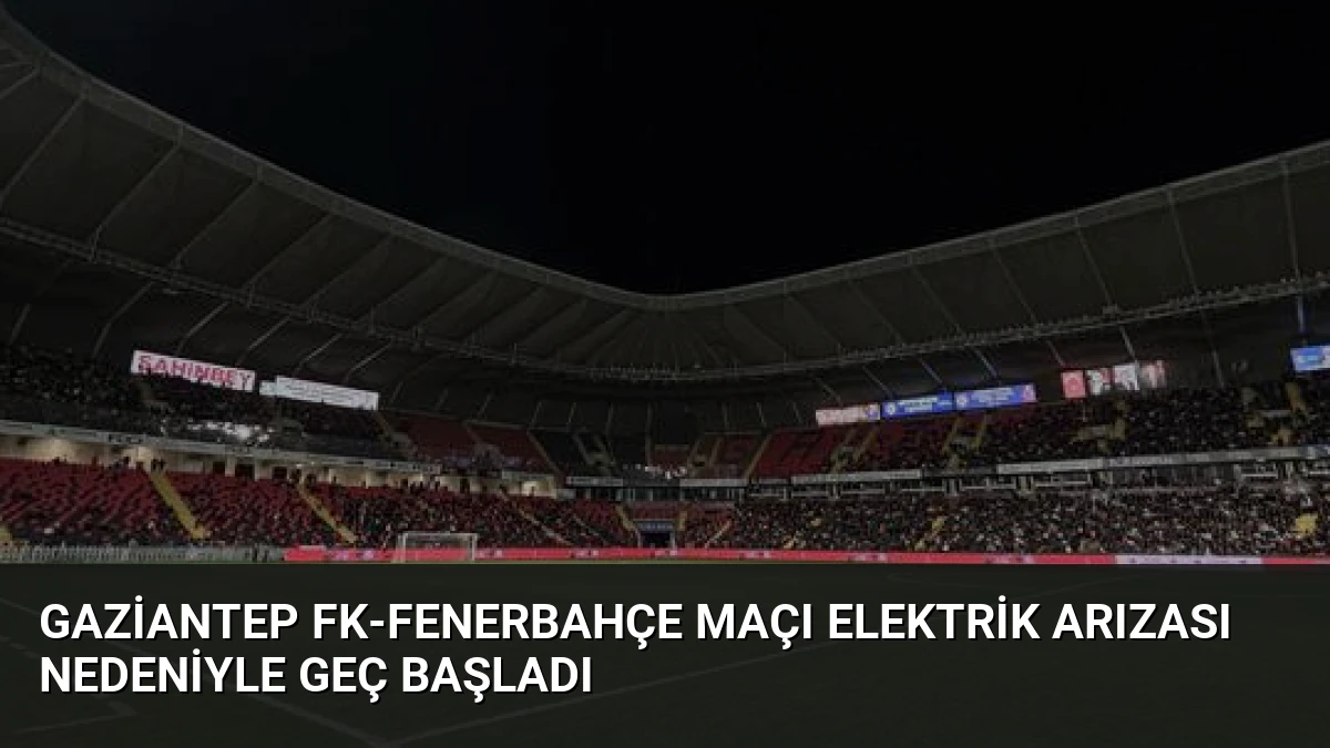 Gaziantep FK-Fenerbahçe Maçı Elektrik Arızası Nedeniyle Geç Başladı