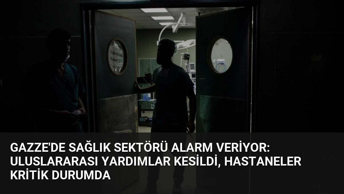 Gazze’de Sağlık Sektörü Alarm Veriyor: Uluslararası Yardımlar Kesildi, Hastaneler Kritik Durumda
