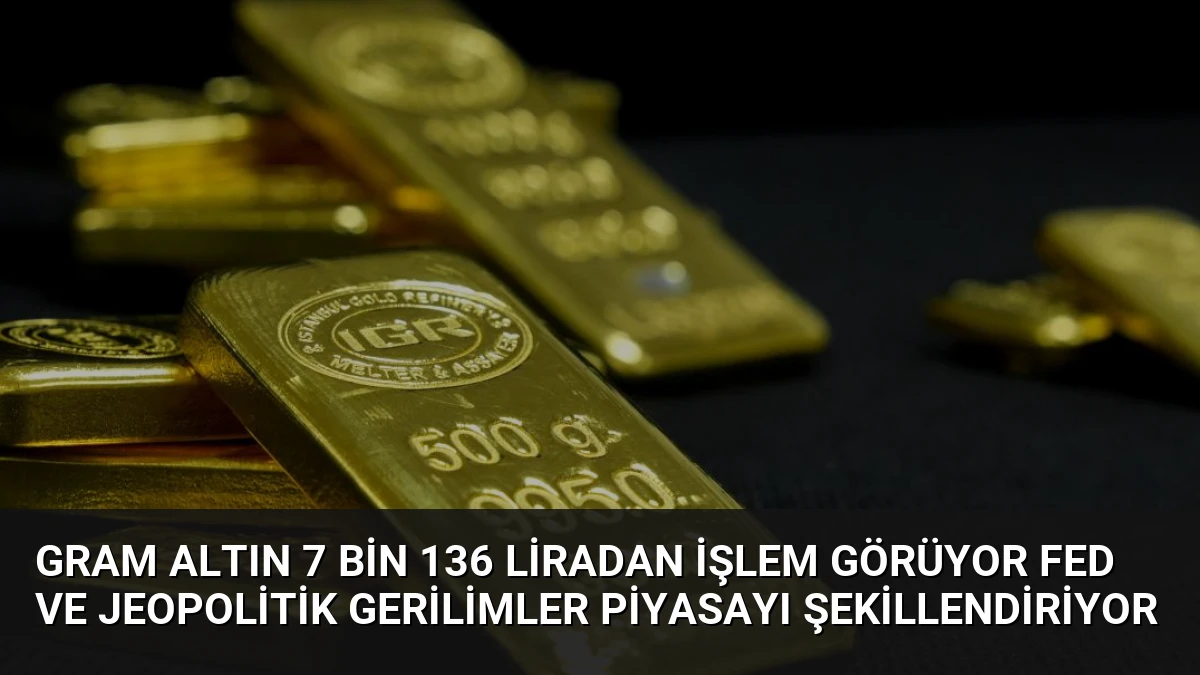 Gram Altın 7 Bin 136 Liradan İşlem Görüyor Fed ve Jeopolitik Gerilimler Piyasayı Şekillendiriyor