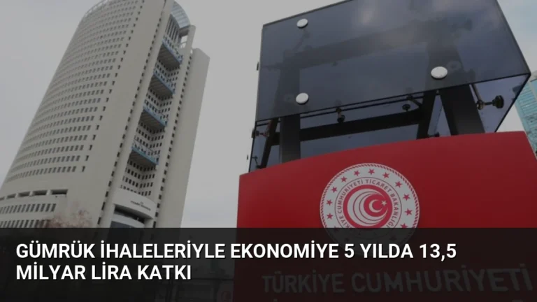 Gümrük İhaleleriyle Ekonomiye 5 Yılda 13,5 Milyar Lira Katkı