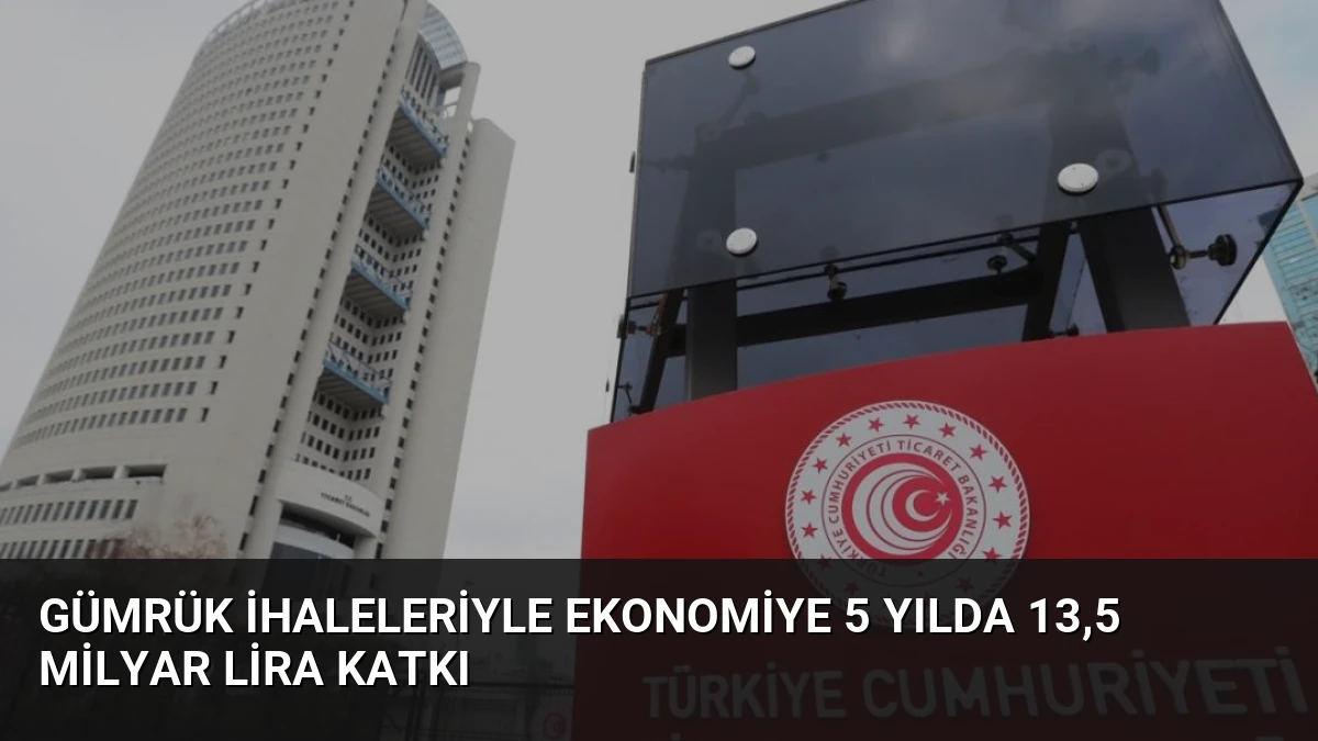 Gümrük İhaleleriyle Ekonomiye 5 Yılda 13,5 Milyar Lira Katkı