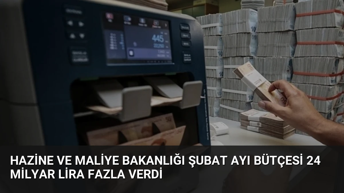 Hazine ve Maliye Bakanlığı Şubat Ayı Bütçesi 24 Milyar Lira Fazla Verdi