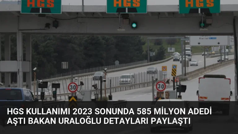 HGS Kullanımı 2023 Sonunda 585 Milyon Adedi Aştı Bakan Uraloğlu Detayları Paylaştı