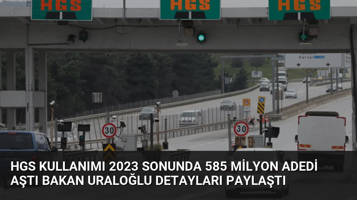 HGS Kullanımı 2023 Sonunda 585 Milyon Adedi Aştı Bakan Uraloğlu Detayları Paylaştı