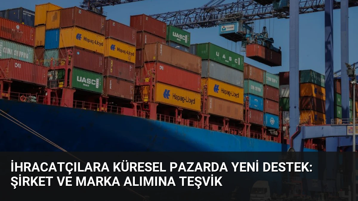 İhracatçılara Küresel Pazarda Yeni Destek: Şirket ve Marka Alımına Teşvik
