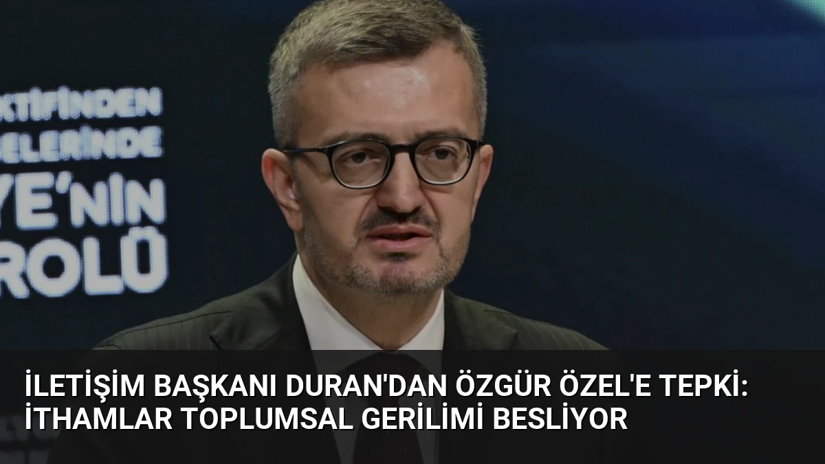İletişim Başkanı Duran’dan Özgür Özel’e Tepki: İthamlar Toplumsal Gerilimi Besliyor