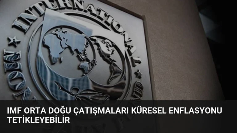 IMF Orta Doğu Çatışmaları Küresel Enflasyonu Tetikleyebilir
