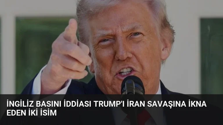 İngiliz Basını İddiası Trump’ı İran Savaşına İkna Eden İki İsim