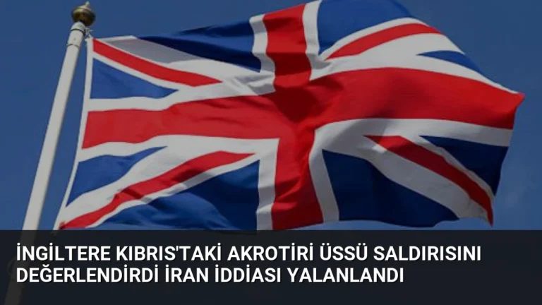 İngiltere Kıbrıs’taki Akrotiri Üssü Saldırısını Değerlendirdi İran İddiası Yalanlandı