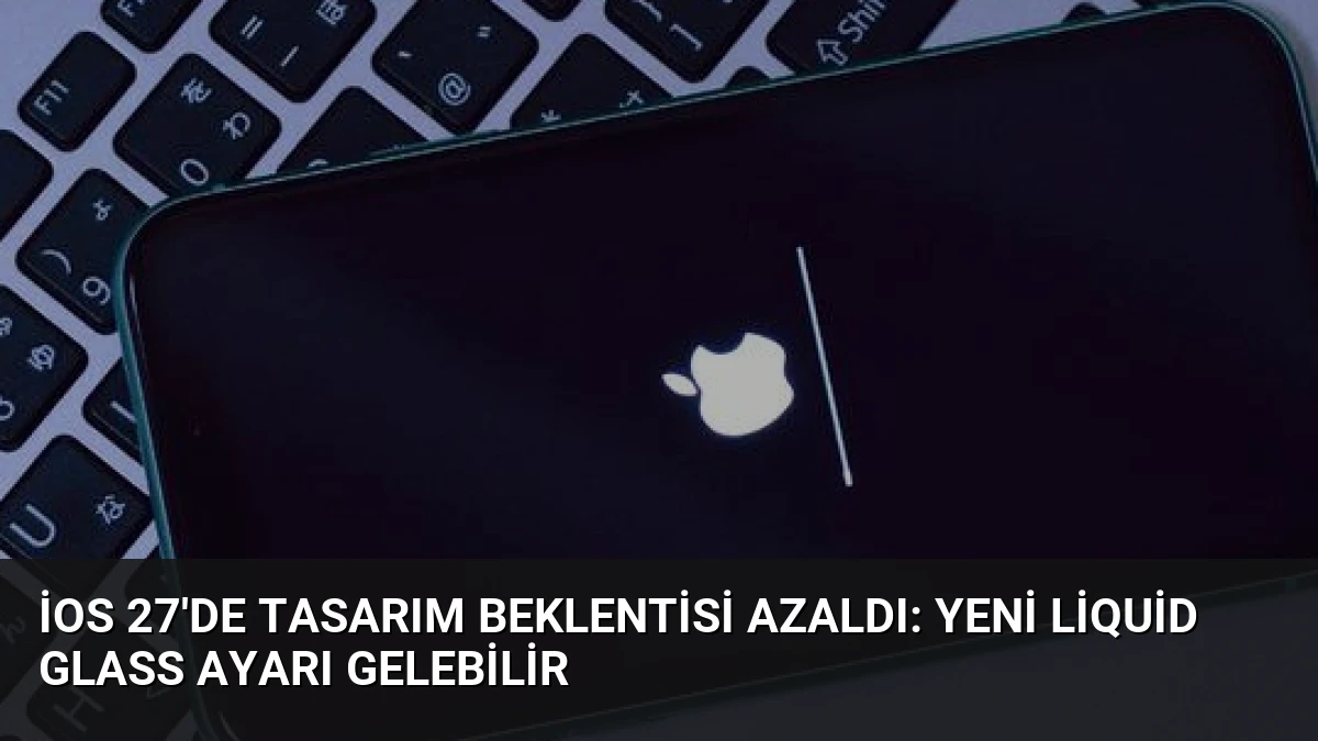 iOS 27’de Tasarım Beklentisi Azaldı: Yeni Liquid Glass Ayarı Gelebilir